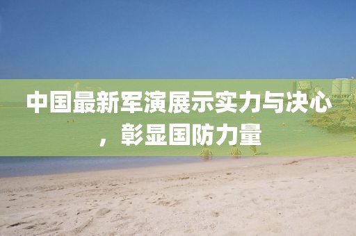 中国最新军演展示实力与决心，彰显国防力量
