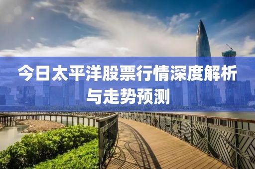 今日太平洋股票行情深度解析与走势预测