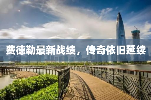 费德勒最新战绩，传奇依旧延续