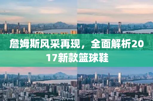詹姆斯风采再现，全面解析2017新款篮球鞋