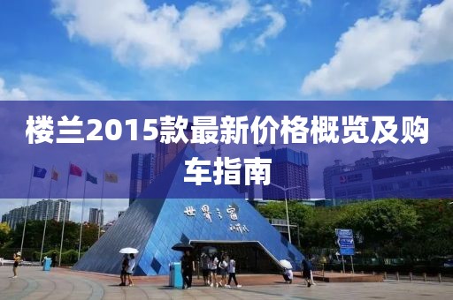 楼兰2015款最新价格概览及购车指南
