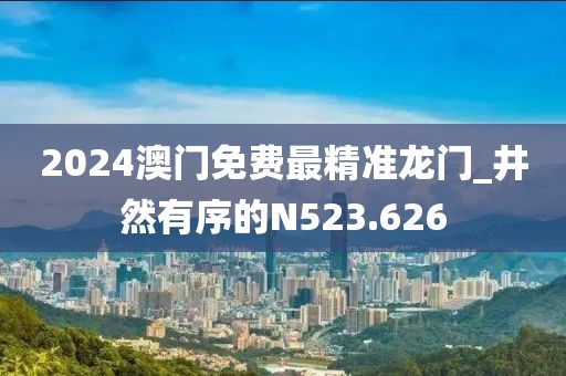 2024澳门免费最精准龙门_井然有序的N523.626