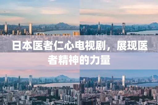 日本医者仁心电视剧，展现医者精神的力量