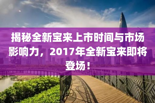 揭秘全新宝来上市时间与市场影响力，2017年全新宝来即将登场！