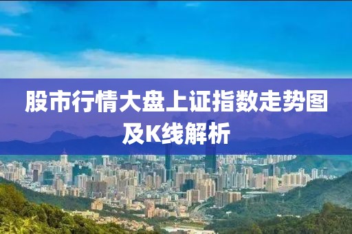 股市行情大盘上证指数走势图及K线解析