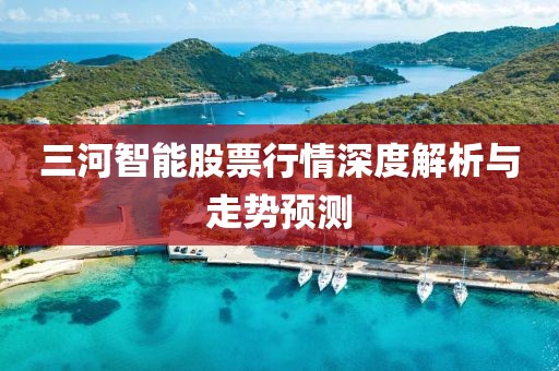 三河智能股票行情深度解析与走势预测