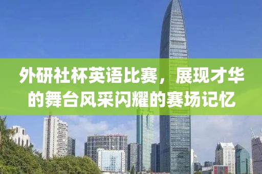 外研社杯英语比赛，展现才华的舞台风采闪耀的赛场记忆