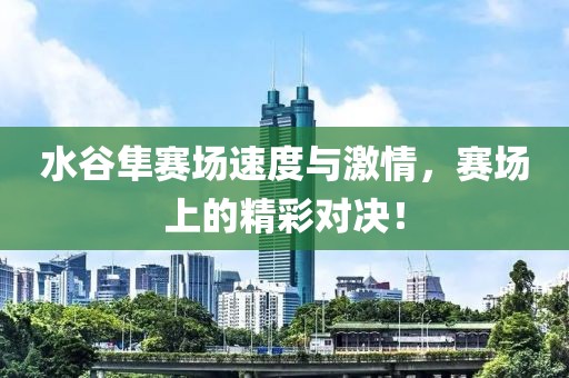 水谷隼赛场速度与激情，赛场上的精彩对决！