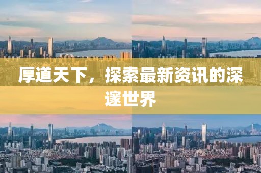 厚道天下，探索最新资讯的深邃世界