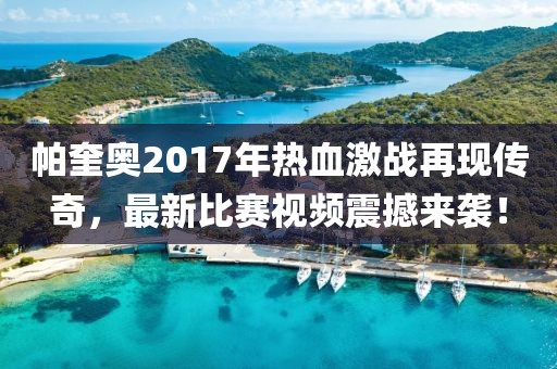 帕奎奥2017年热血激战再现传奇，最新比赛视频震撼来袭！