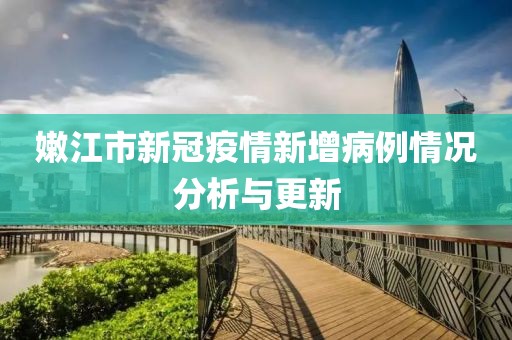 嫩江市新冠疫情新增病例情况分析与更新