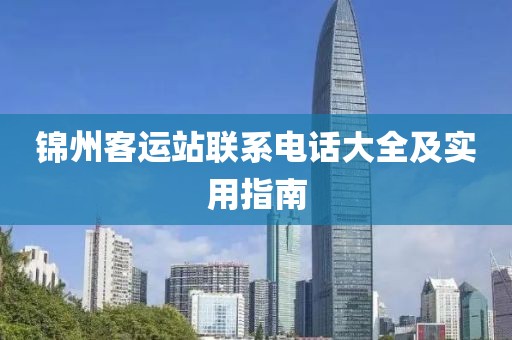 锦州客运站联系电话大全及实用指南