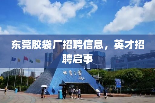 东莞胶袋厂招聘信息，英才招聘启事