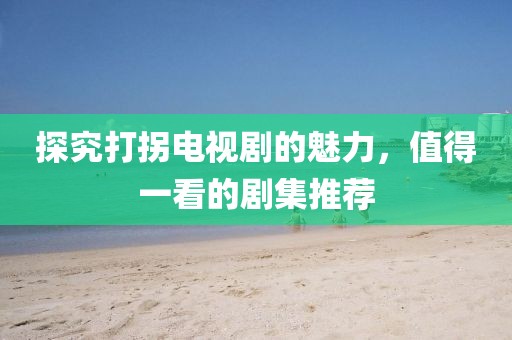 探究打拐电视剧的魅力，值得一看的剧集推荐