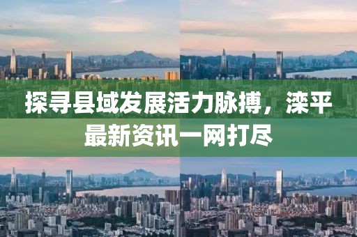 探寻县域发展活力脉搏，滦平最新资讯一网打尽