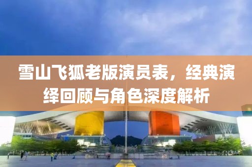 雪山飞狐老版演员表，经典演绎回顾与角色深度解析