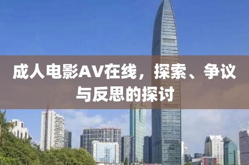 成人电影AV在线，探索、争议与反思的探讨
