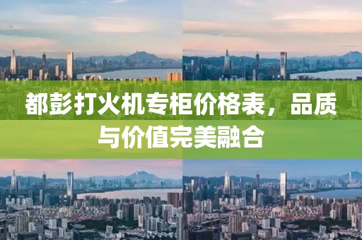 都彭打火机专柜价格表，品质与价值完美融合