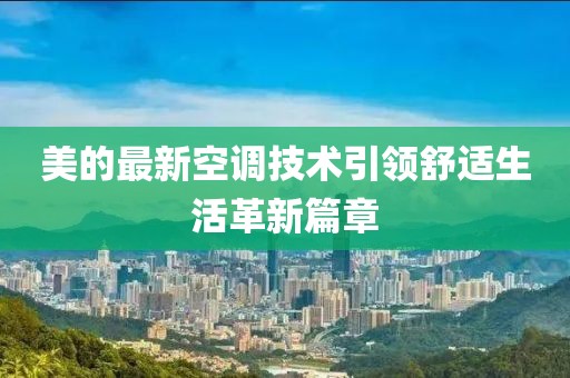 美的最新空调技术引领舒适生活革新篇章