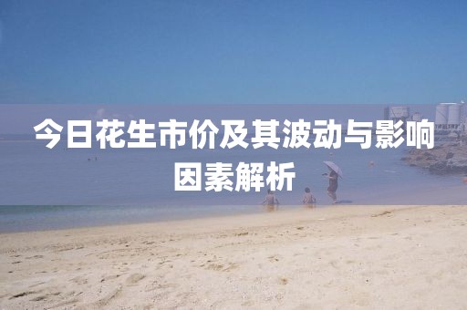 今日花生市价及其波动与影响因素解析