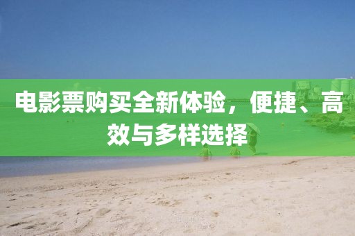 电影票购买全新体验，便捷、高效与多样选择