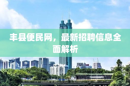 丰县便民网，最新招聘信息全面解析