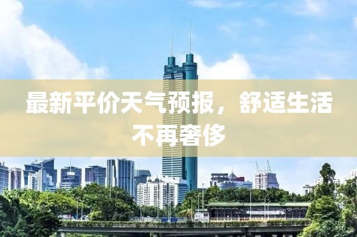 最新平价天气预报，舒适生活不再奢侈