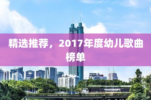 精选推荐，2017年度幼儿歌曲榜单