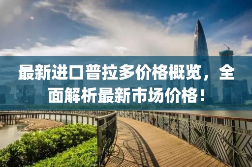 最新进口普拉多价格概览，全面解析最新市场价格！