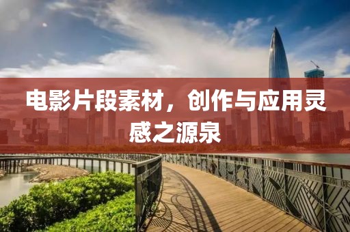 电影片段素材，创作与应用灵感之源泉