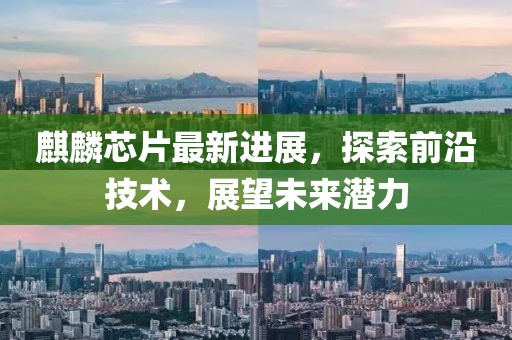 麒麟芯片最新进展，探索前沿技术，展望未来潜力