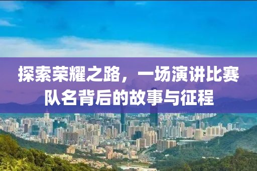 探索荣耀之路，一场演讲比赛队名背后的故事与征程