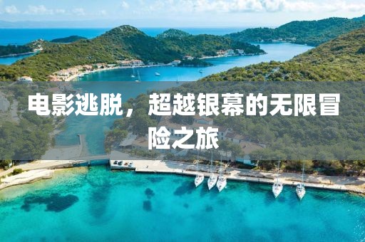 电影逃脱，超越银幕的无限冒险之旅