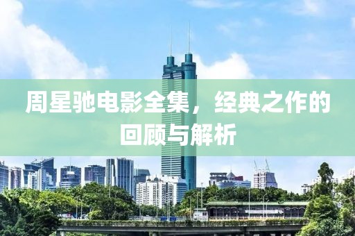 周星驰电影全集，经典之作的回顾与解析