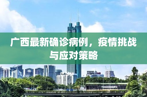 广西最新确诊病例，疫情挑战与应对策略