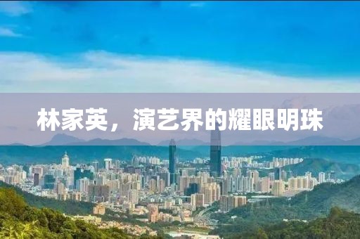 林家英，演艺界的耀眼明珠