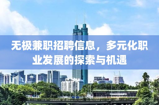 无极兼职招聘信息，多元化职业发展的探索与机遇