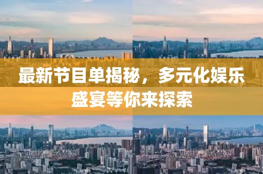 最新节目单揭秘，多元化娱乐盛宴等你来探索