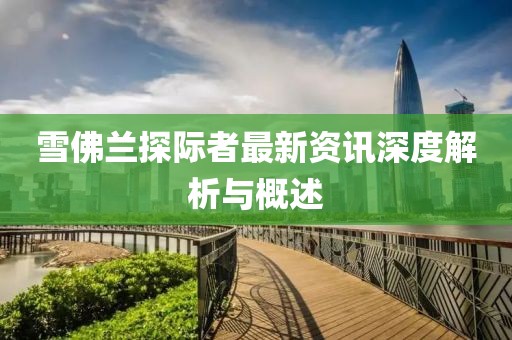 雪佛兰探际者最新资讯深度解析与概述
