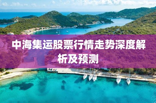 中海集运股票行情走势深度解析及预测
