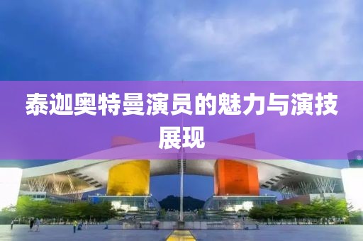 泰迦奥特曼演员的魅力与演技展现