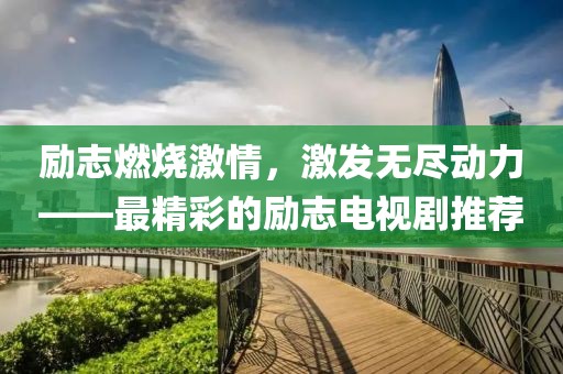 励志燃烧激情，激发无尽动力——最精彩的励志电视剧推荐