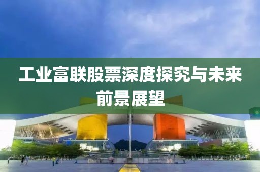工业富联股票深度探究与未来前景展望