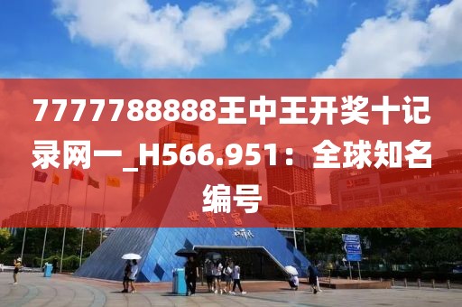 7777788888王中王开奖十记录网一_H566.951：全球知名编号
