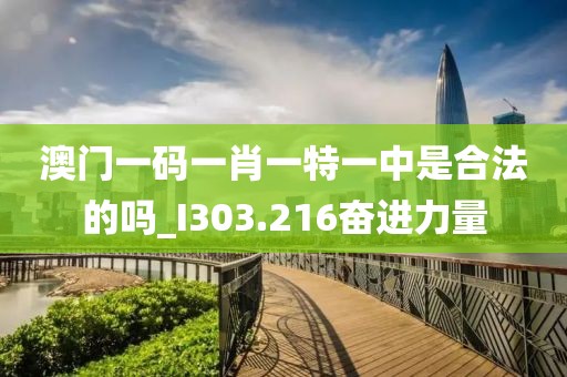 澳门一码一肖一特一中是合法的吗_I303.216奋进力量
