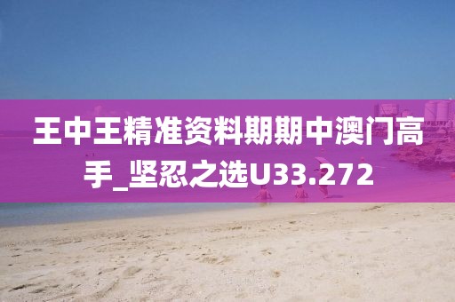 王中王精准资料期期中澳门高手_坚忍之选U33.272