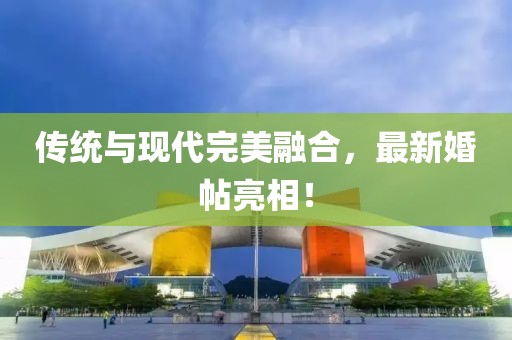 传统与现代完美融合，最新婚帖亮相！