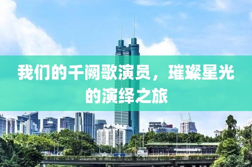 我们的千阙歌演员，璀璨星光的演绎之旅