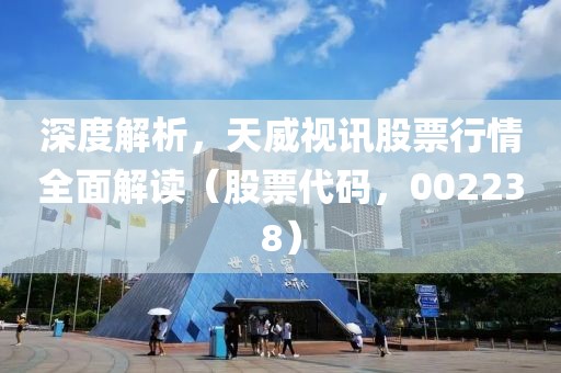 深度解析，天威视讯股票行情全面解读（股票代码，002238）