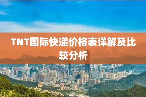 TNT国际快递价格表详解及比较分析